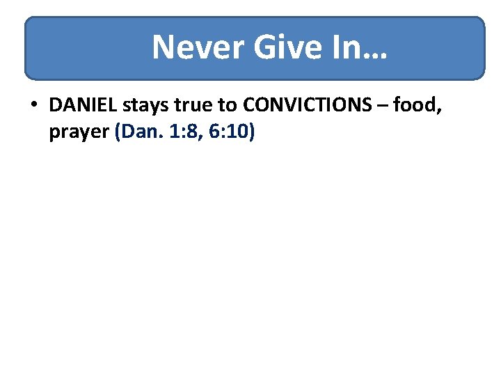 Never Give In… • DANIEL stays true to CONVICTIONS – food, prayer (Dan. 1: Never Give In… • DANIEL stays true to CONVICTIONS – food, prayer (Dan. 1: