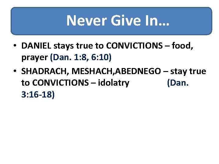 Never Give In… • DANIEL stays true to CONVICTIONS – food, prayer (Dan. 1: