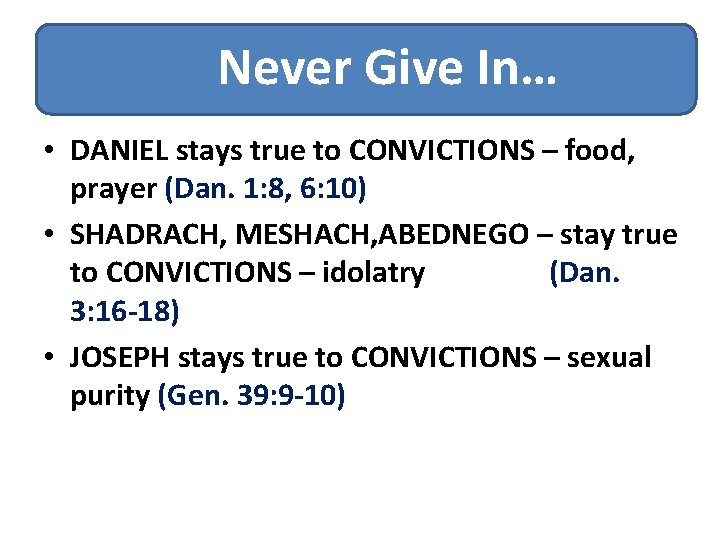 Never Give In… • DANIEL stays true to CONVICTIONS – food, prayer (Dan. 1: