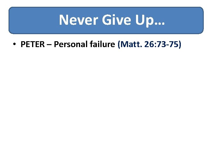 Never Give Up… • PETER – Personal failure (Matt. 26: 73 -75) Never Give Up… • PETER – Personal failure (Matt. 26: 73 -75)
