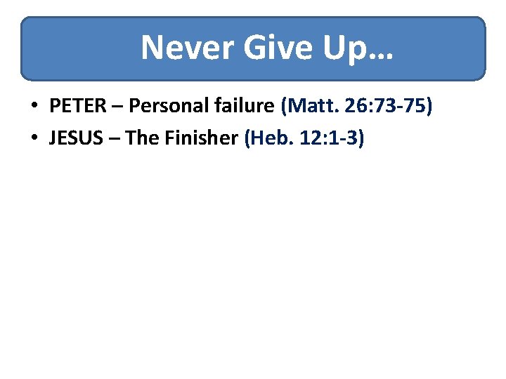 Never Give Up… • PETER – Personal failure (Matt. 26: 73 -75) • JESUS