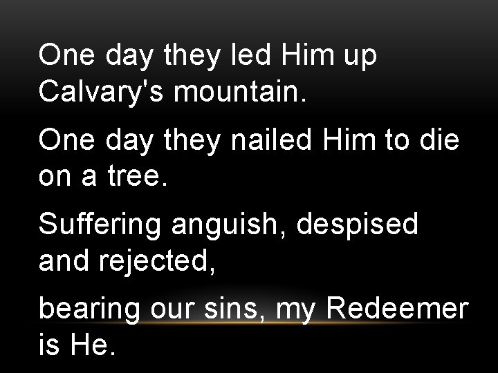 One day they led Him up Calvary's mountain. One day they nailed Him to