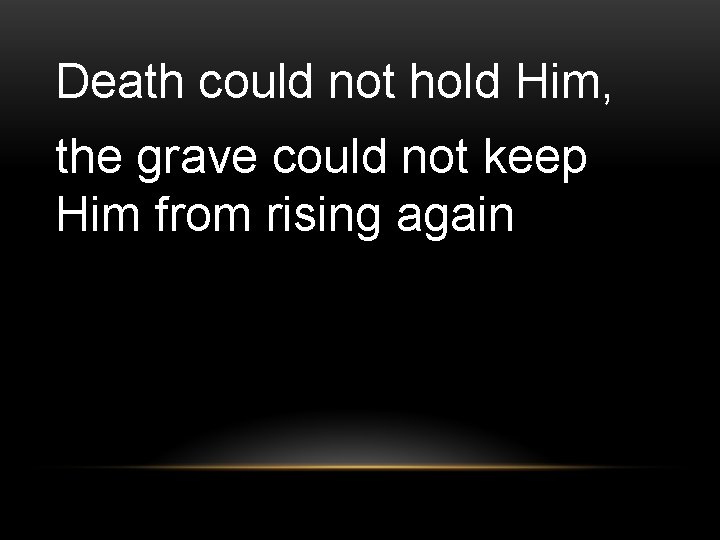 Death could not hold Him, the grave could not keep Him from rising again