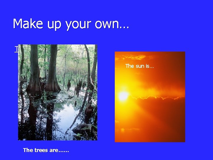 Make up your own… The dark is … The sun is… The trees are…… Make up your own… The dark is … The sun is… The trees are……