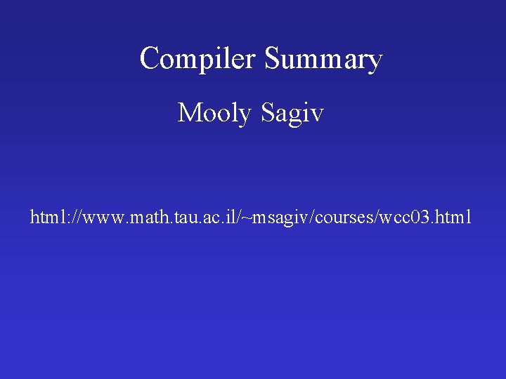Compiler Summary Mooly Sagiv html: //www. math. tau. ac. il/~msagiv/courses/wcc 03. html 