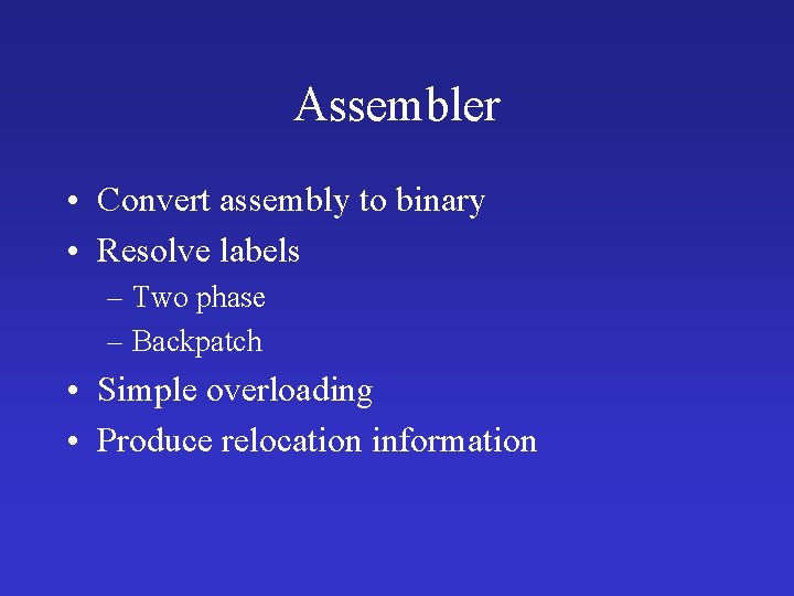 Assembler • Convert assembly to binary • Resolve labels – Two phase – Backpatch