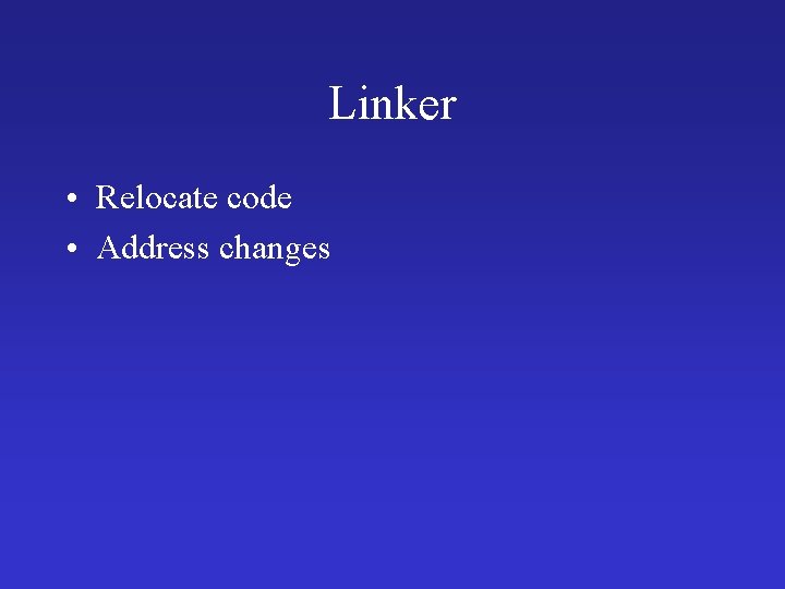 Linker • Relocate code • Address changes 