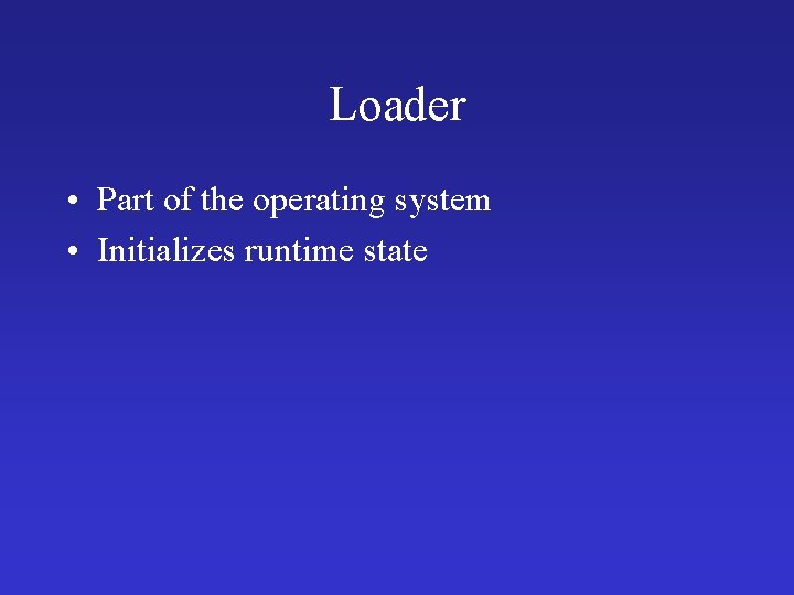 Loader • Part of the operating system • Initializes runtime state 