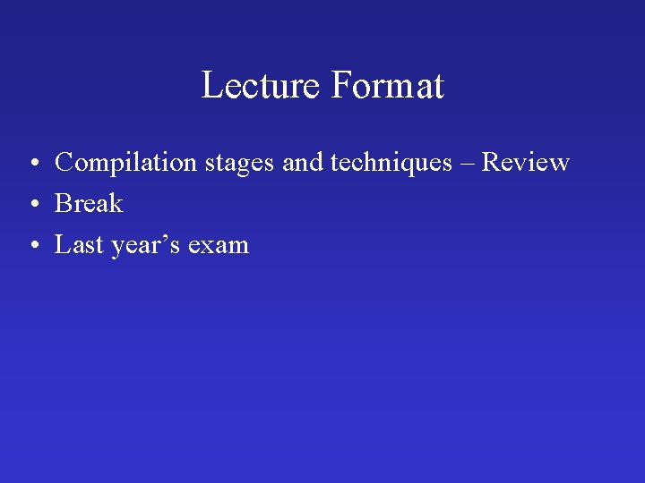 Lecture Format • Compilation stages and techniques – Review • Break • Last year’s