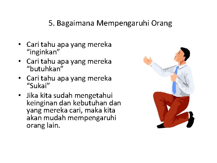 5. Bagaimana Mempengaruhi Orang • Cari tahu apa yang mereka “inginkan” • Cari tahu