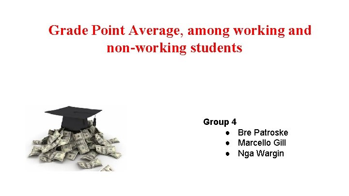Grade Point Average, among working and non-working students Group 4 ● Bre Patroske ●
