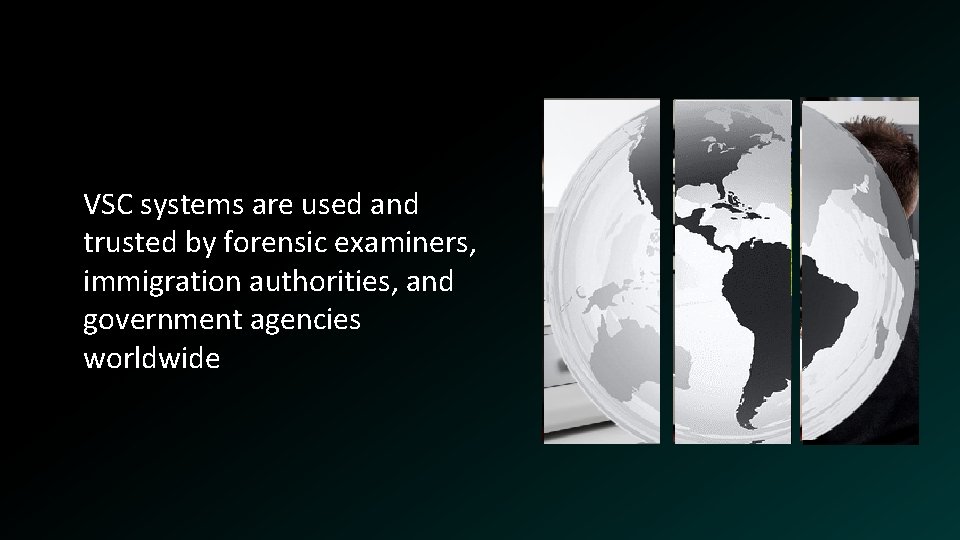 VSC systems are used and trusted by forensic examiners, immigration authorities, and government agencies