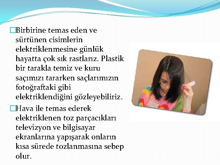 �Birbirine temas eden ve sürtünen cisimlerin elektriklenmesine günlük hayatta çok sık rastlarız. Plastik bir