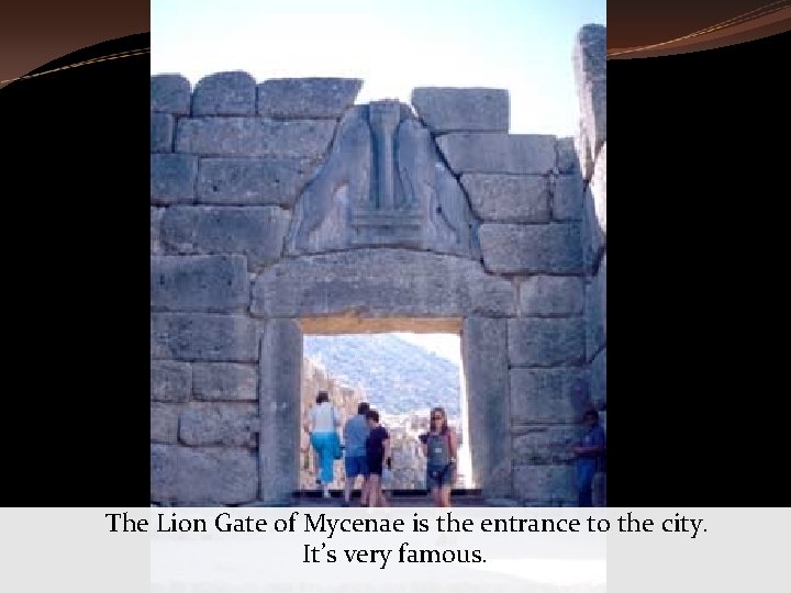 The Lion Gate of Mycenae is the entrance to the city. It’s very famous.