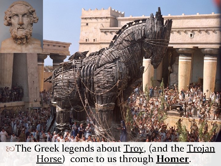  The Greek legends about Troy, (and the Trojan Horse) come to us through