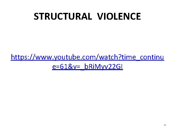 STRUCTURAL VIOLENCE https: //www. youtube. com/watch? time_continu e=61&v=_b. Ri. Myv 22 GI 16 