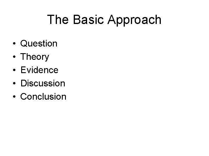 The Basic Approach • • • Question Theory Evidence Discussion Conclusion 
