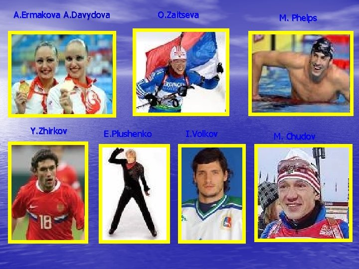 A. Ermakova A. Davydova Y. Zhirkov E. Plushenko O. Zaitseva I. Volkov M. Phelps