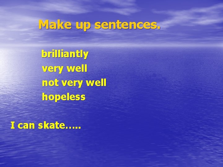 Make up sentences. brilliantly very well not very well hopeless I can skate…. .