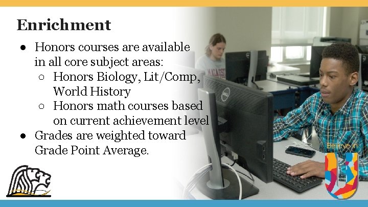 Enrichment ● Honors courses are available in all core subject areas: ○ Honors Biology,