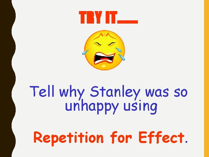 TRY IT……. Tell why Stanley was so unhappy using Repetition for Effect. TRY IT……. Tell why Stanley was so unhappy using Repetition for Effect.
