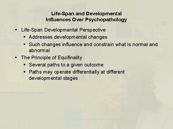 Life-Span and Developmental Influences Over Psychopathology Life-Span Developmental Perspective § Addresses developmental changes §