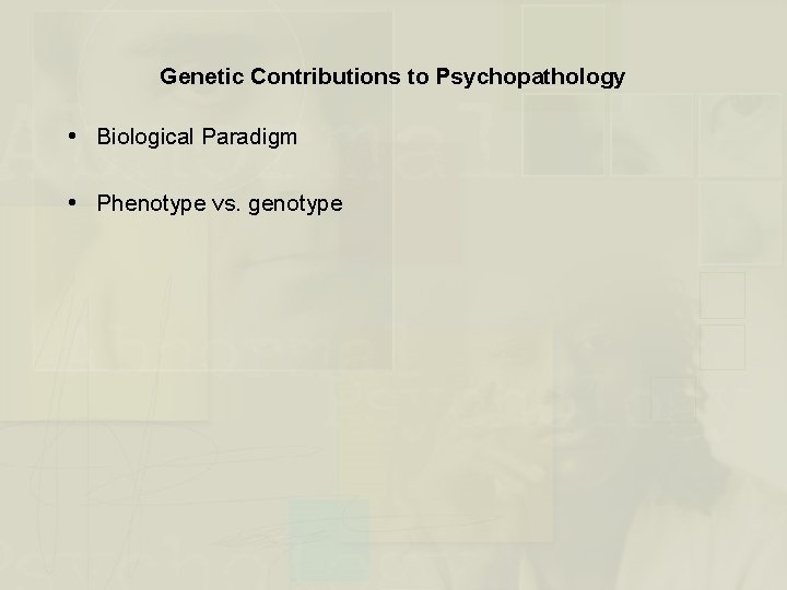 Genetic Contributions to Psychopathology Biological Paradigm Phenotype vs. genotype 