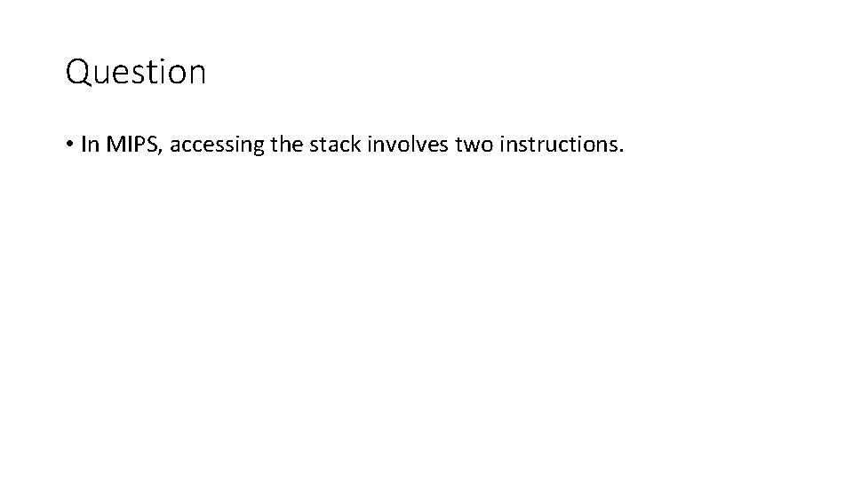 Question • In MIPS, accessing the stack involves two instructions. Question • In MIPS, accessing the stack involves two instructions.