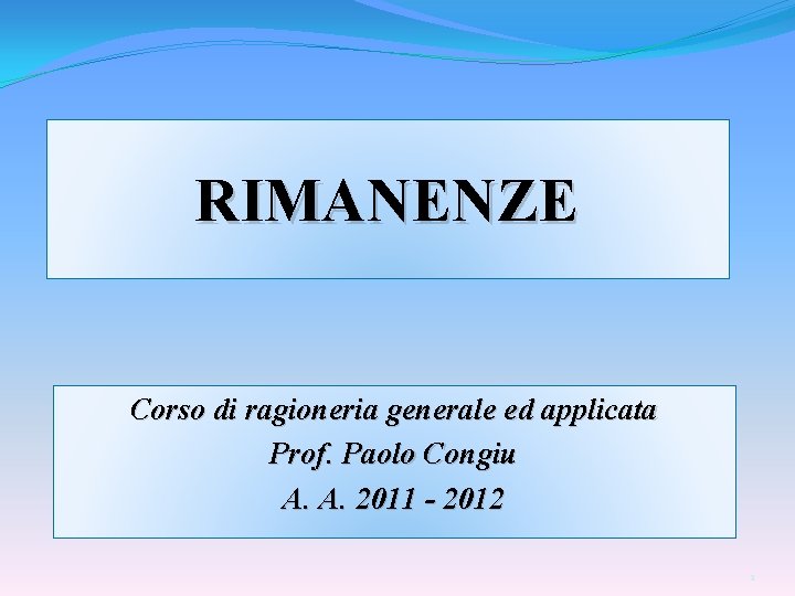 RIMANENZE Corso di ragioneria generale ed applicata Prof. Paolo Congiu A. A. 2011 -