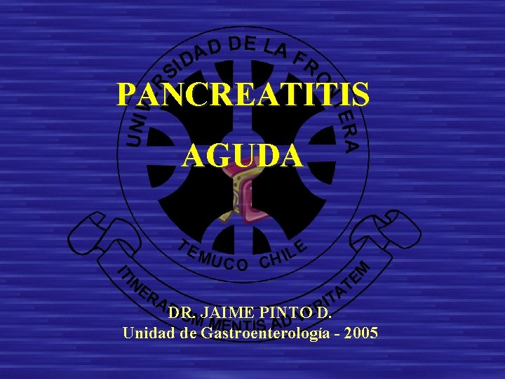 PANCREATITIS AGUDA DR. JAIME PINTO D. Unidad de Gastroenterología - 2005 