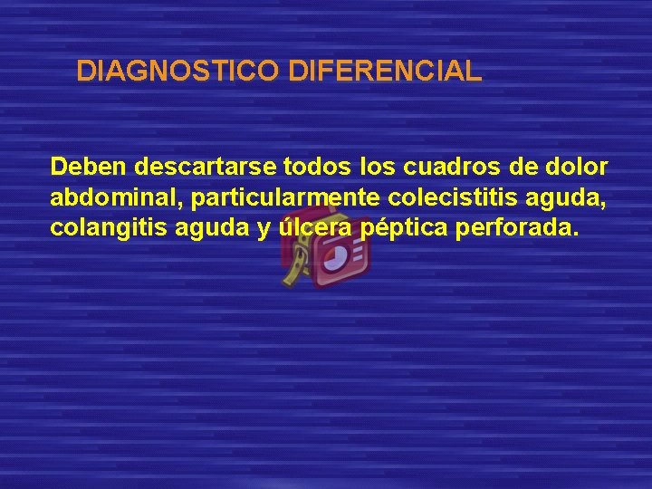 DIAGNOSTICO DIFERENCIAL Deben descartarse todos los cuadros de dolor abdominal, particularmente colecistitis aguda, colangitis