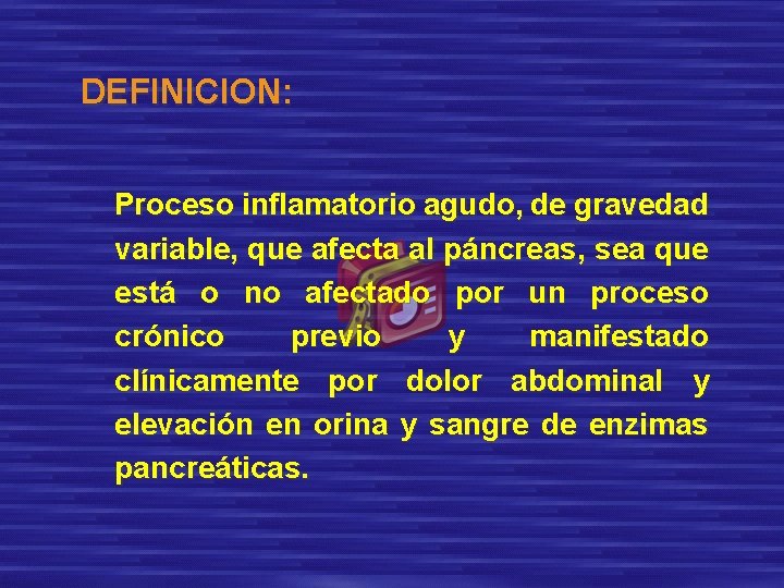 DEFINICION: Proceso inflamatorio agudo, de gravedad variable, que afecta al páncreas, sea que está