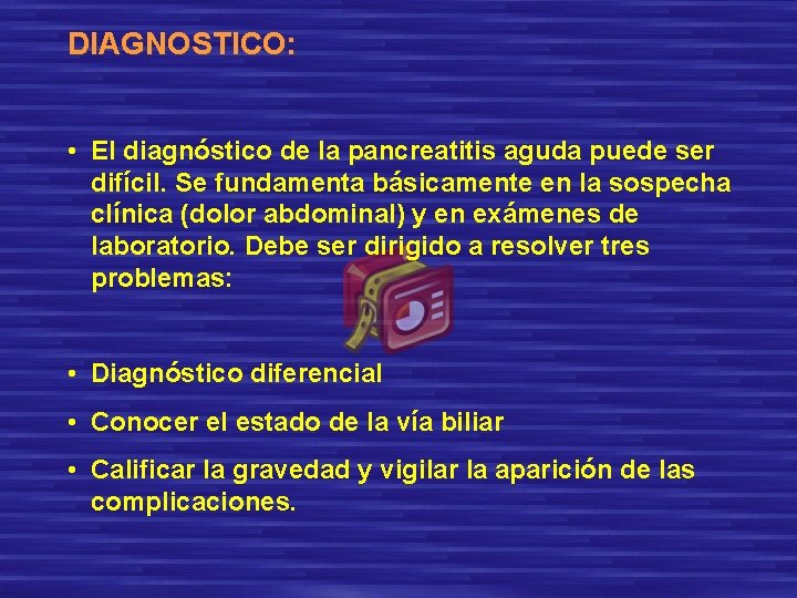 DIAGNOSTICO: • El diagnóstico de la pancreatitis aguda puede ser difícil. Se fundamenta básicamente