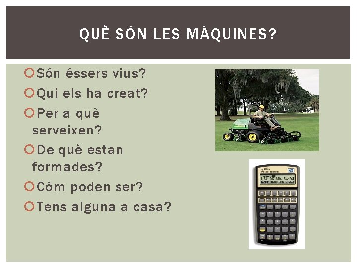 QUÈ SÓN LES MÀQUINES? Són éssers vius? Qui els ha creat? Per a què