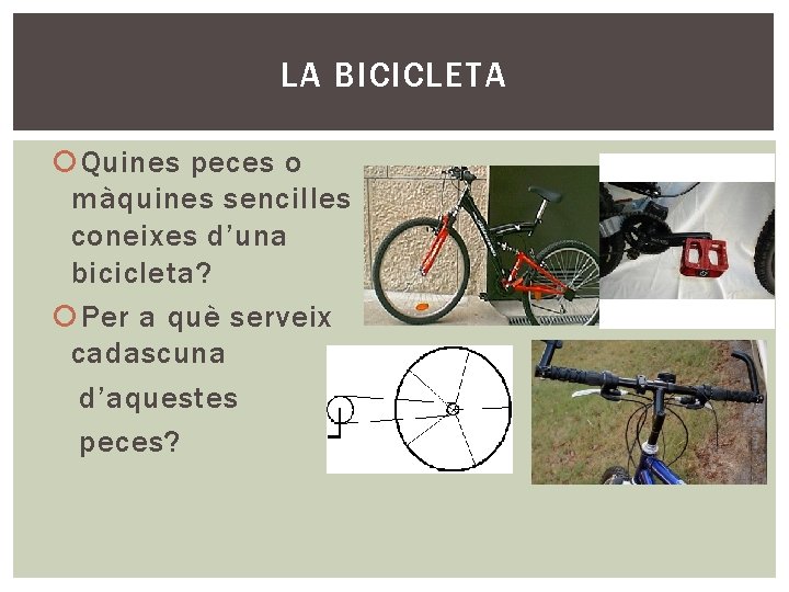 LA BICICLETA Quines peces o màquines sencilles coneixes d’una bicicleta? Per a què serveix