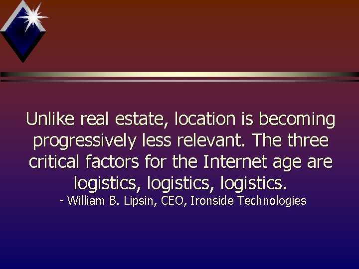 Unlike real estate, location is becoming progressively less relevant. The three critical factors for