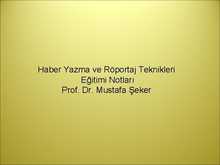 Haber Yazma ve Röportaj Teknikleri Eğitimi Notları Prof. Dr. Mustafa Şeker 