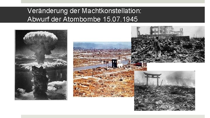 Veränderung der Machtkonstellation: Abwurf der Atombombe 15. 07. 1945 