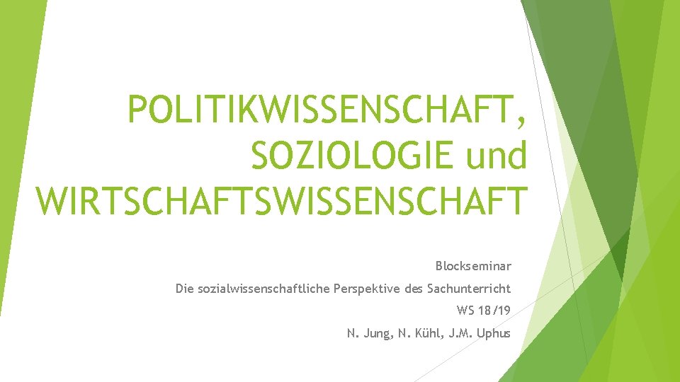 POLITIKWISSENSCHAFT, SOZIOLOGIE und WIRTSCHAFTSWISSENSCHAFT Blockseminar Die sozialwissenschaftliche Perspektive des Sachunterricht WS 18/19 N. Jung,