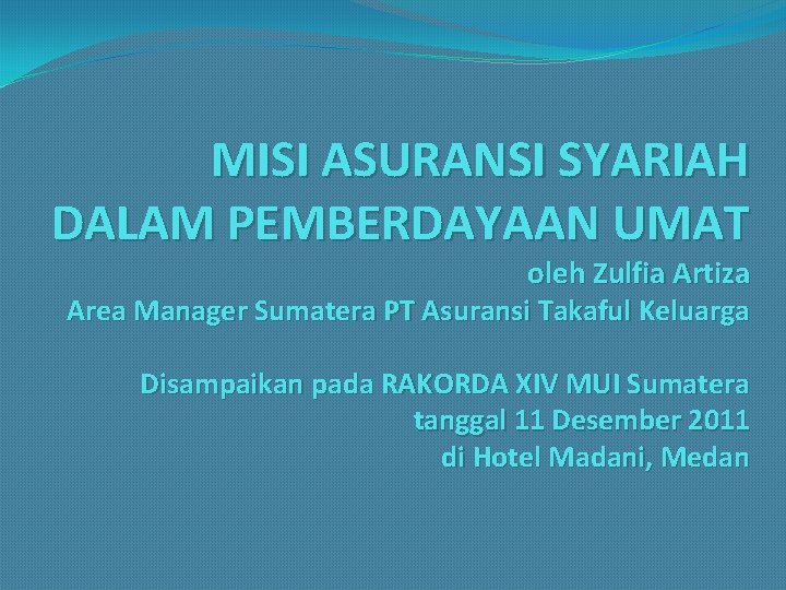 MISI ASURANSI SYARIAH DALAM PEMBERDAYAAN UMAT oleh Zulfia Artiza Area Manager Sumatera PT Asuransi