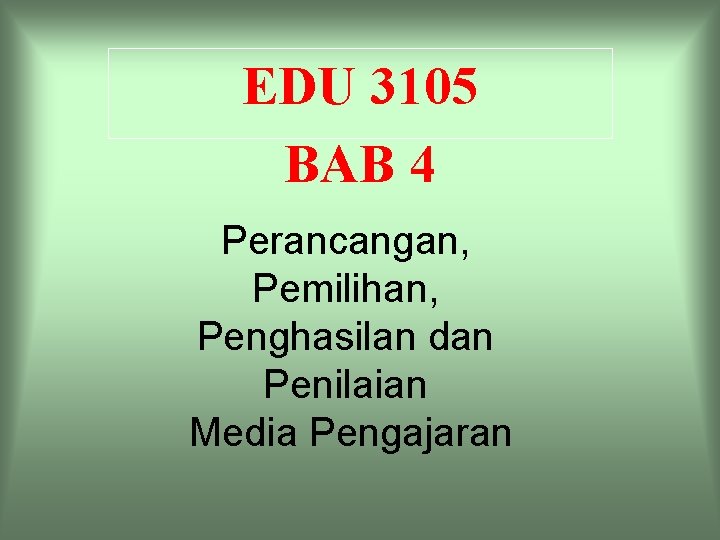 EDU 3105 BAB 4 Perancangan, Pemilihan, Penghasilan dan Penilaian Media Pengajaran 