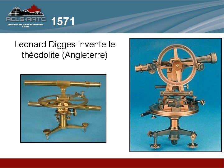 Association des Arpenteurs de terres du Canada 1571 Leonard Digges invente le théodolite (Angleterre)