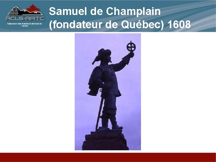 Association des Arpenteurs de terres du Canada Samuel de Champlain (fondateur de Québec) 1608