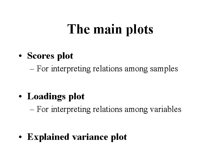 The main plots • Scores plot – For interpreting relations among samples • Loadings