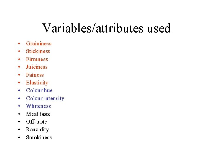 Variables/attributes used • • • • Graininess Stickiness Firmness Juiciness Fatness Elasticity Colour hue