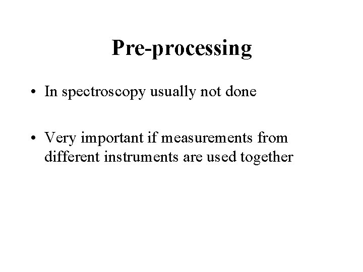 Pre-processing • In spectroscopy usually not done • Very important if measurements from different