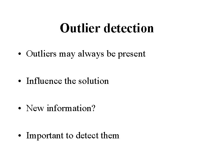 Outlier detection • Outliers may always be present • Influence the solution • New