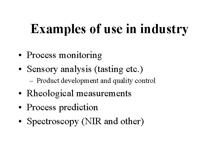 Examples of use in industry • Process monitoring • Sensory analysis (tasting etc. )