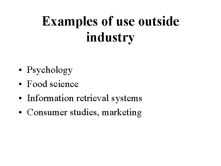 Examples of use outside industry • • Psychology Food science Information retrieval systems Consumer