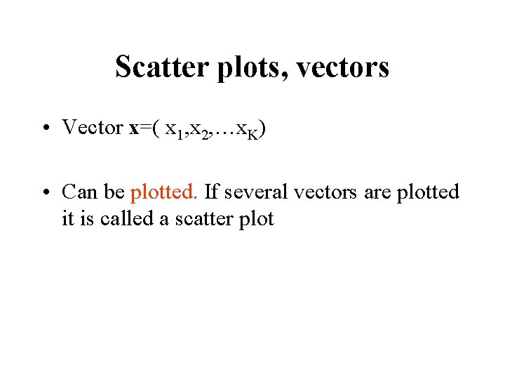 Scatter plots, vectors • Vector x=( x 1, x 2, …x. K) • Can